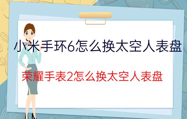 小米手环6怎么换太空人表盘 荣耀手表2怎么换太空人表盘？